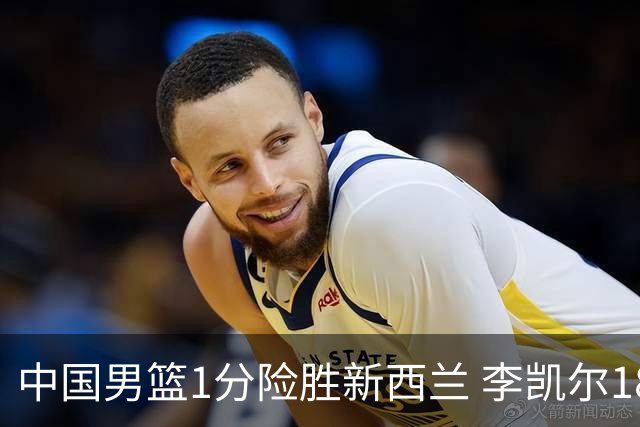 中国男篮1分险胜新西兰 李凯尔18分+致胜抢断