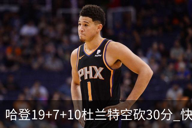 哈登19+7+10杜兰特空砍30分 快船大胜太阳27分