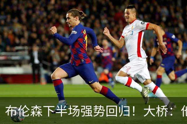 布伦森下半场强势回归！大桥：他会继续战斗 我们紧随其后一起拼